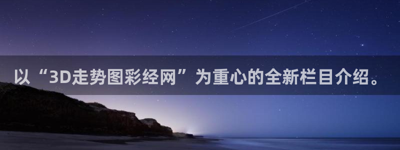 开心彩体育凯捷平台招商：以“3D走势图彩经网”为重心的全新栏目介绍。