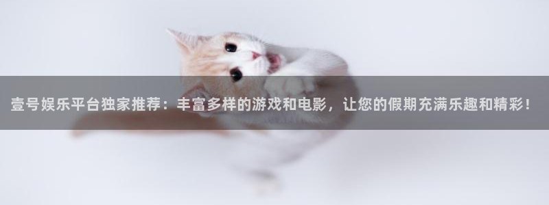 开心彩体育平台总代理：壹号娱乐平台独家推荐：丰富多样的游戏和电影，让您的假期充满