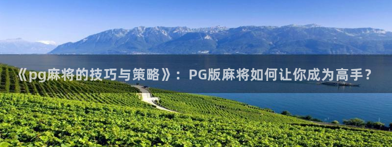 开心彩招商：《pg麻将的技巧与策略》：PG版麻将如何让你成为高手？